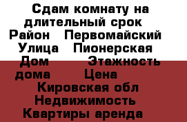 Сдам комнату на длительный срок. › Район ­ Первомайский › Улица ­ Пионерская › Дом ­ 12 › Этажность дома ­ 5 › Цена ­ 3 000 - Кировская обл. Недвижимость » Квартиры аренда   